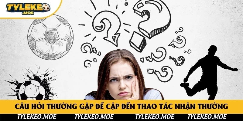 Câu hỏi thường gặp đề cập đến thao tác nhận thưởng