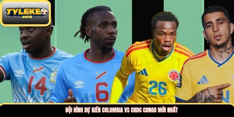Đội hình dự kiến Colombia vs CHDC Congo mới nhất