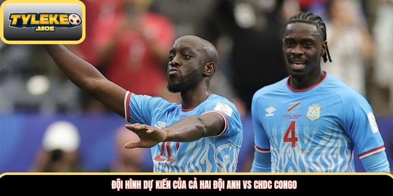 Đội hình dự kiến của cả hai đội  Anh vs CHDC Congo