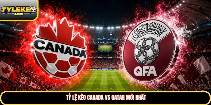 Tỷ lệ kèo Canada vs Qatar mới nhất