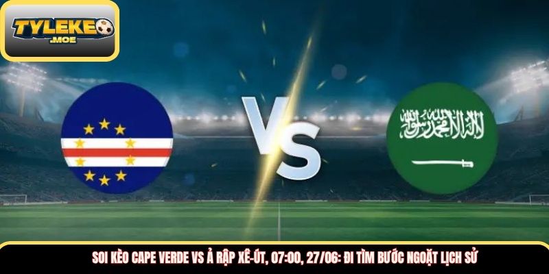 Soi kèo Cape Verde vs Ả Rập Xê-út