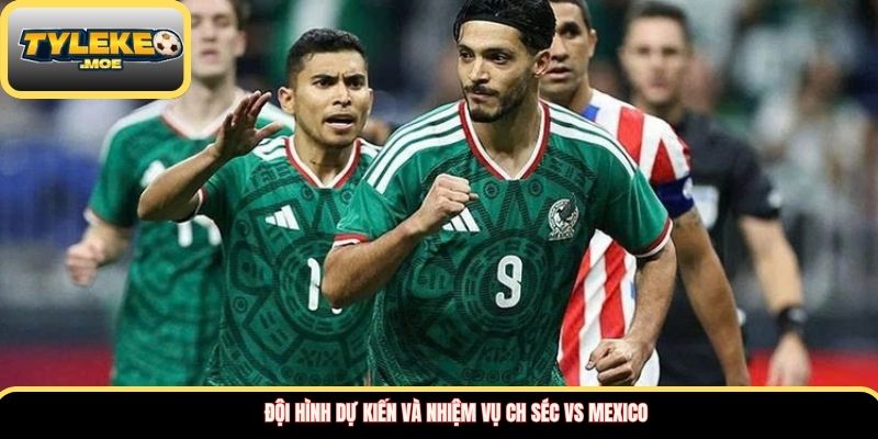 Đội hình dự kiến và nhiệm vụ CH Séc vs Mexico