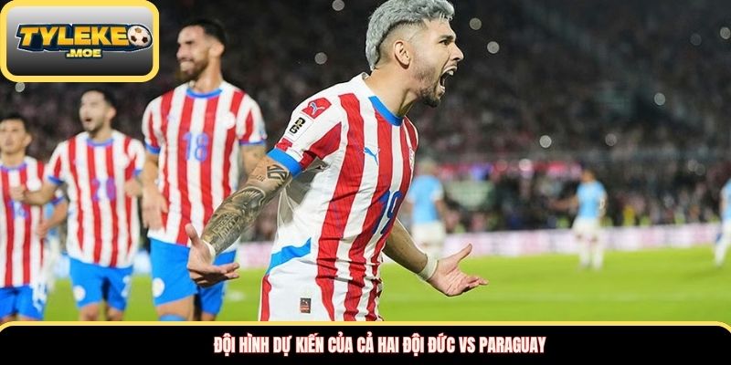Đội hình dự kiến của cả hai đội Đức vs Paraguay