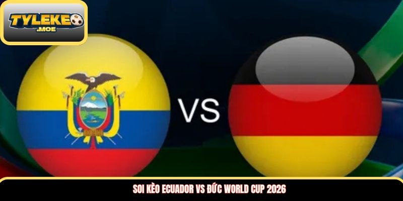 Soi kèo Ecuador vs Đức World Cup 2026