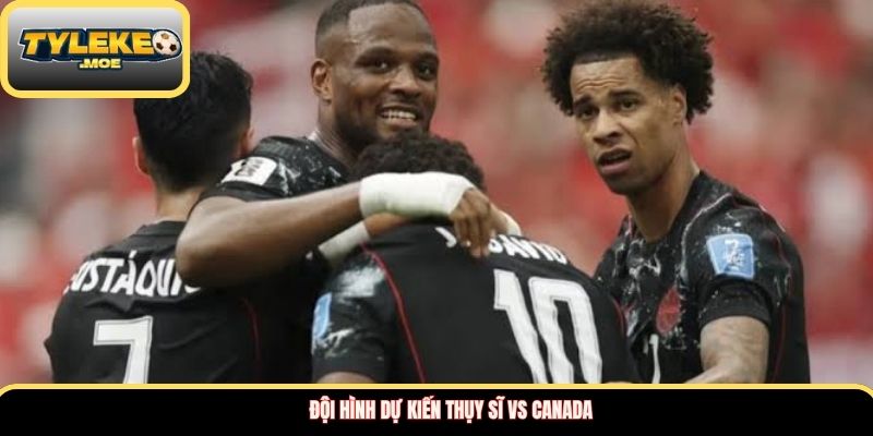 Đội hình dự kiến Thụy Sĩ vs Canada