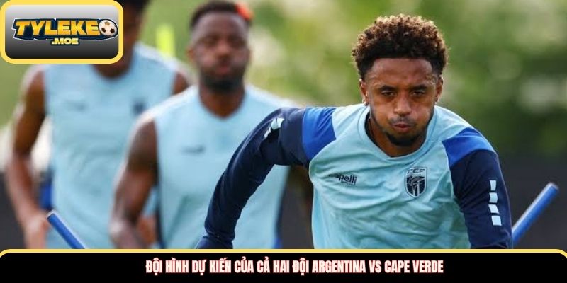 Đội hình dự kiến của cả hai đội Argentina vs Cape Verde