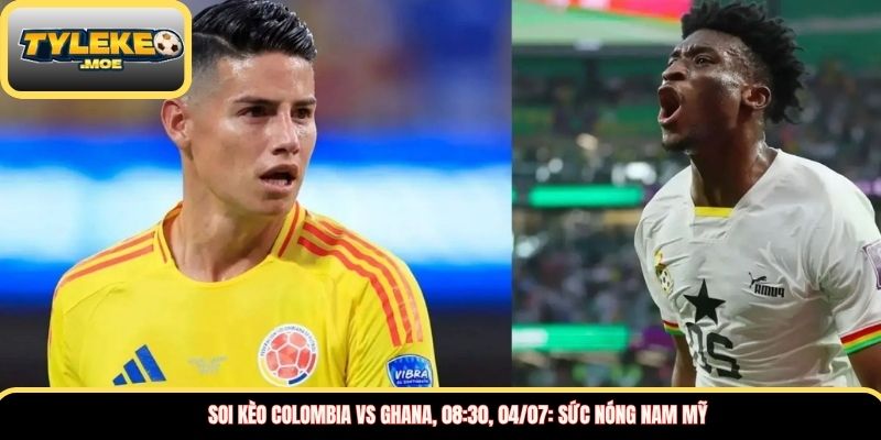 Soi kèo Colombia vs Ghana, 08:30, 04/07: Sức nóng Nam Mỹ