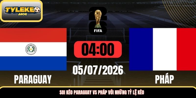Soi kèo Paraguay vs Pháp với những tỷ lệ kèo